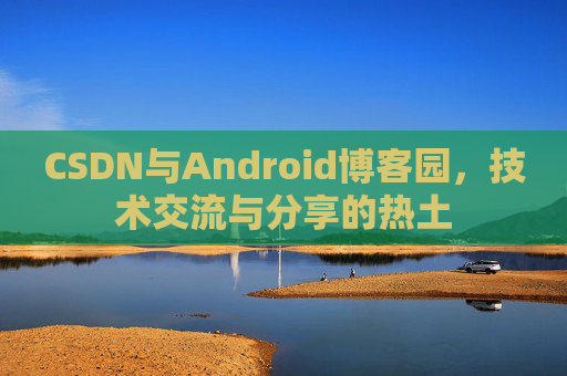 CSDN与Android博客园，技术交流与分享的热土