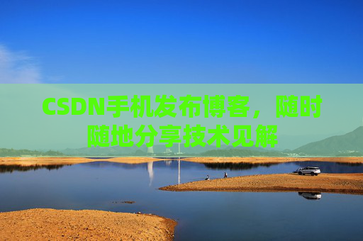 CSDN手机发布博客，随时随地分享技术见解