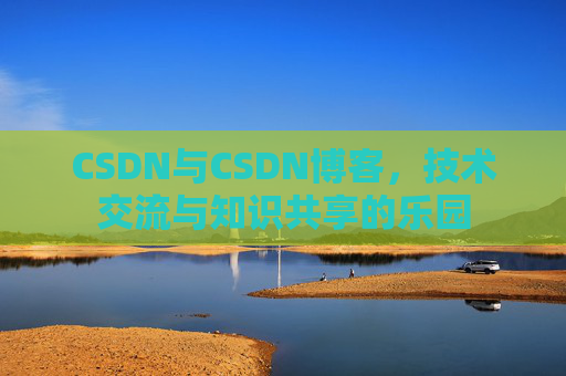 CSDN与CSDN博客，技术交流与知识共享的乐园